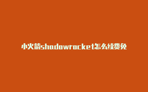 小火箭shadowrocket怎么续费免费节点