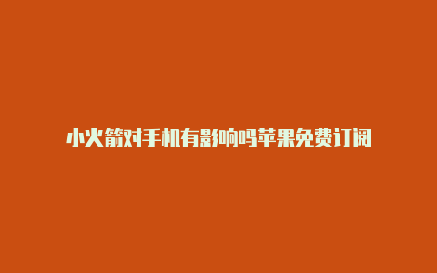 小火箭对手机有影响吗苹果免费订阅