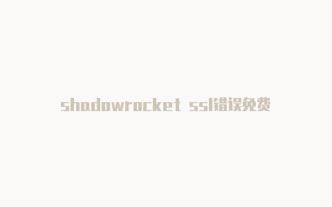 shadowrocket ssl错误免费地址