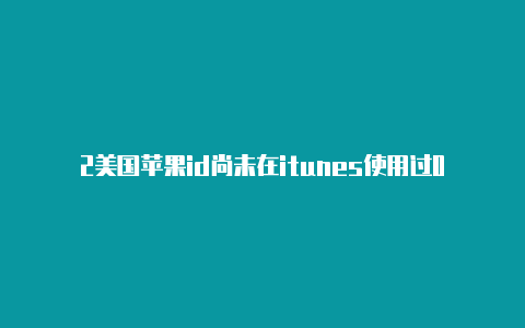 2美国苹果id尚未在itunes使用过021最新苹果美国id和密码