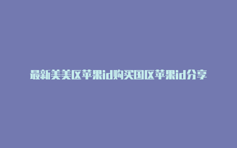 最新美美区苹果id购买国区苹果id分享