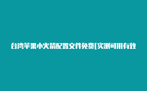 台湾苹果小火箭配置文件免费[实测可用有效