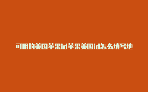 可用的美国苹果id苹果美国id怎么填写地址