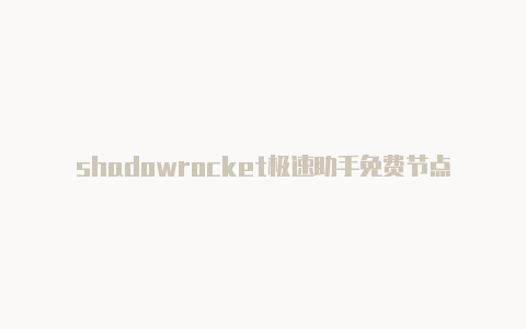 shadowrocket极速助手免费节点