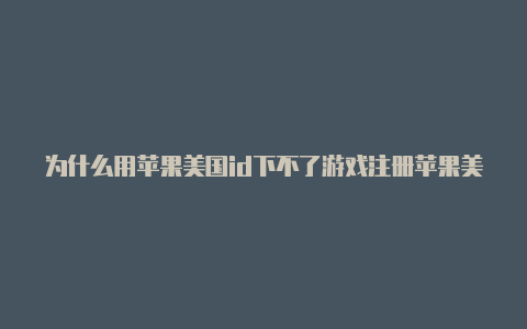 为什么用苹果美国id下不了游戏注册苹果美国id街道