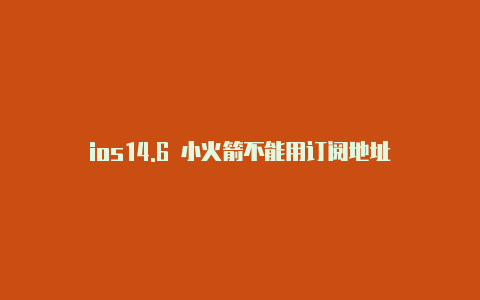 ios14.6 小火箭不能用订阅地址