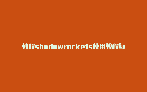 教程shadowrockets使用教程每天更新