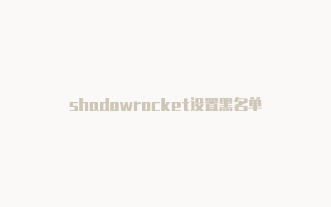 shadowrocket设置黑名单