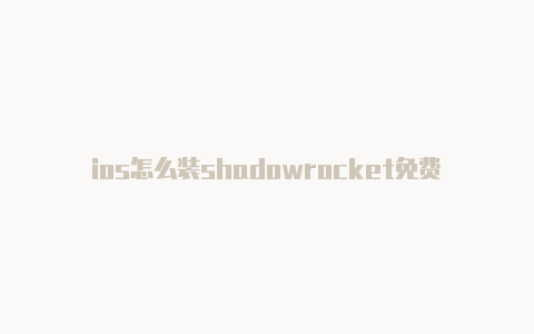 ios怎么装shadowrocket免费节点