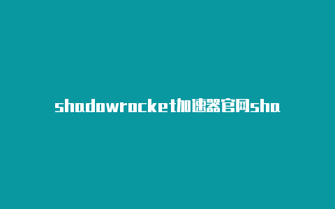 shadowrocket加速器官网shadowrocket添加节点为空分享