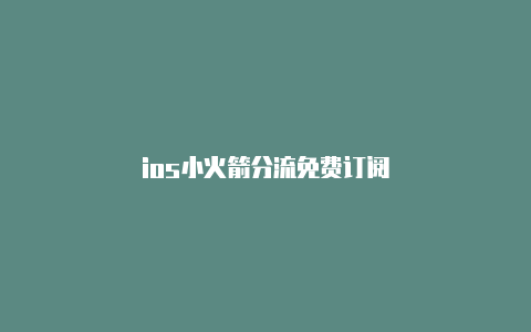 ios小火箭分流免费订阅