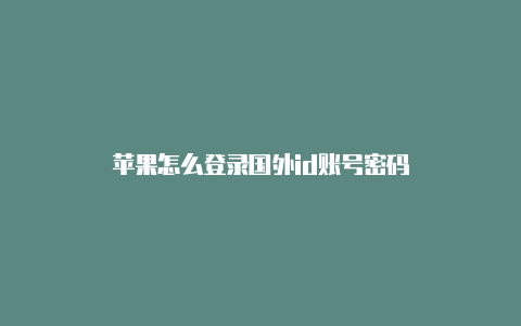 苹果怎么登录国外id账号密码