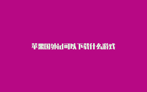 苹果国外id可以下载什么游戏