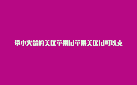 带小火箭的美区苹果id苹果美区id可以支付宝吗