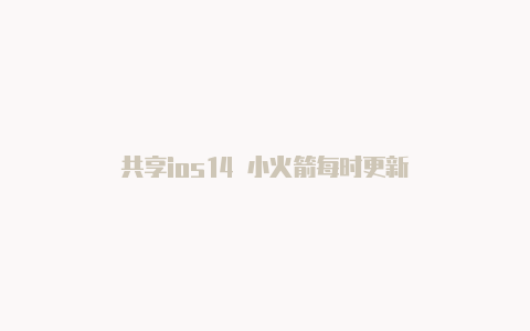 共享ios14 小火箭每时更新