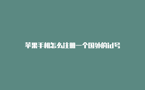 苹果手机怎么注册一个国外的id号