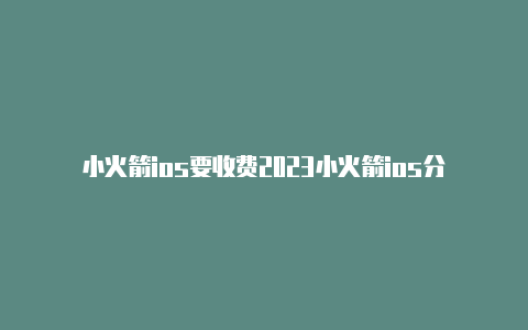 小火箭ios要收费2023小火箭ios分享