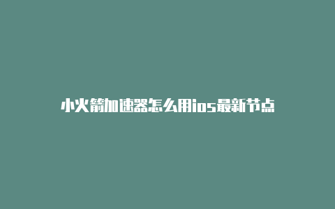 小火箭加速器怎么用ios最新节点