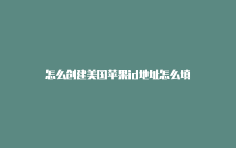 怎么创建美国苹果id地址怎么填