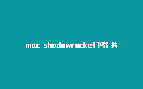 mac shadowrocket下载-共享[shadowrocket最新节点二维