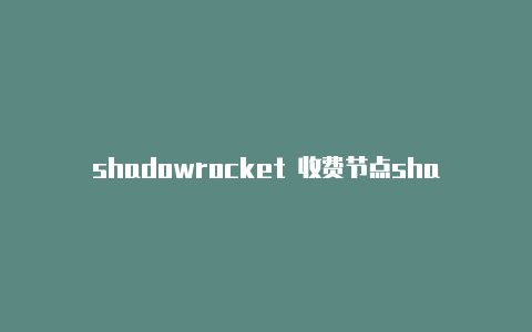 shadowrocket 收费节点shadowrocked小火箭节点购买