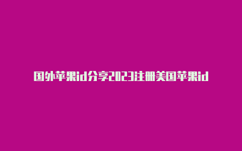 国外苹果id分享2023注册美国苹果idzip怎么填