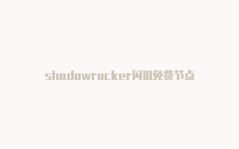 shadowrocker闪退免费节点