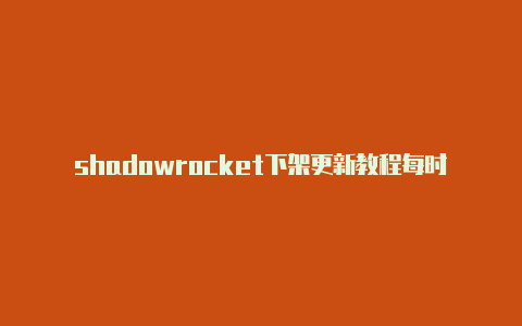 shadowrocket下架更新教程每时更新