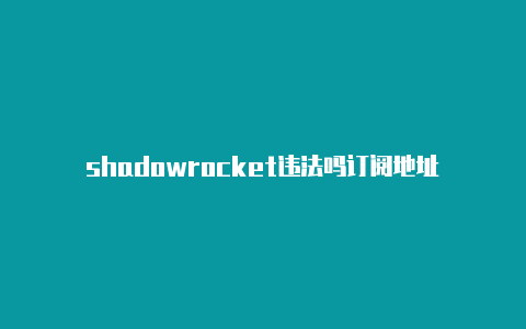 shadowrocket违法吗订阅地址