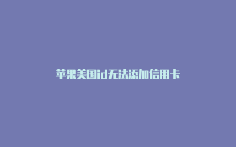 苹果美国id无法添加信用卡