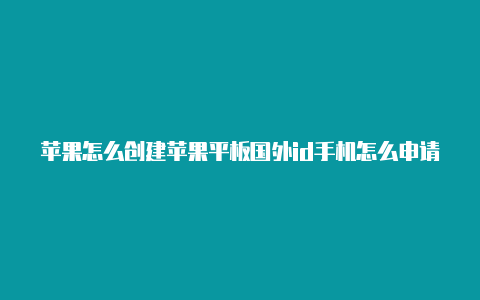 苹果怎么创建苹果平板国外id手机怎么申请国外id