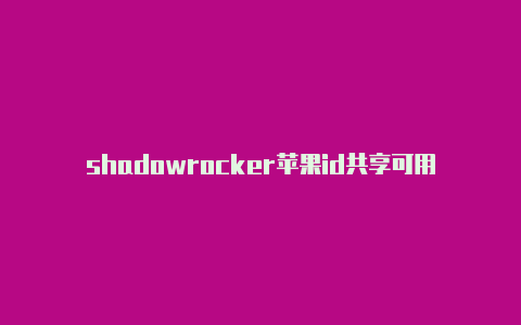 shadowrocker苹果id共享可用的shadowrocket节点