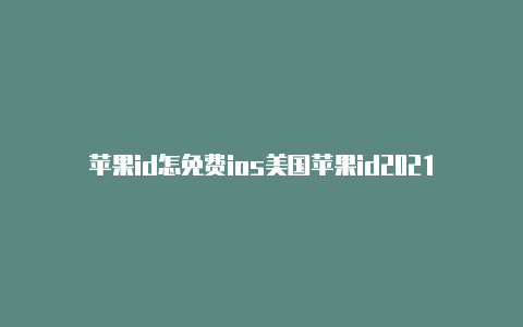 苹果id怎免费ios美国苹果id2021么改成美国地址