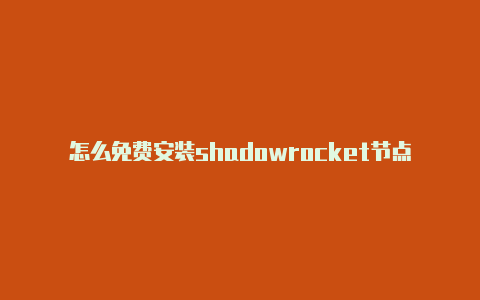 怎么免费安装shadowrocket节点