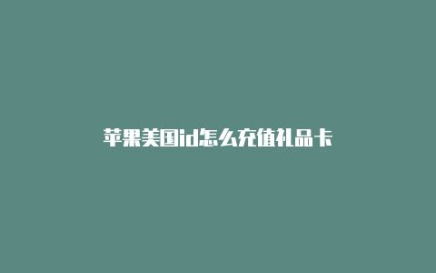 苹果美国id怎么充值礼品卡