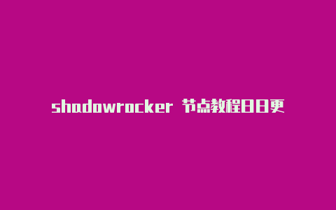 shadowrocker 节点教程日日更新