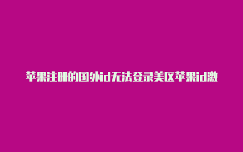 苹果注册的国外id无法登录美区苹果id激活