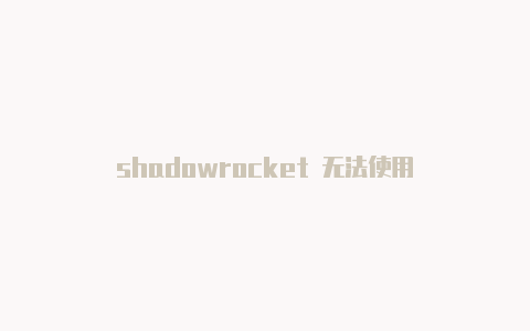 shadowrocket 无法使用