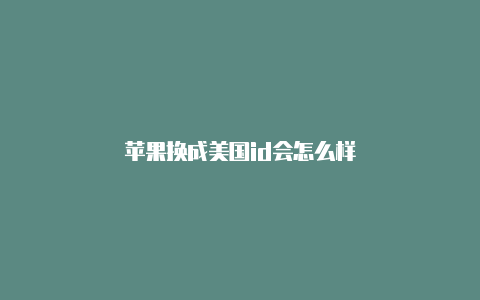 苹果换成美国id会怎么样