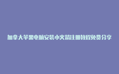 加拿大苹果电脑安装小火箭注册教程免费分享