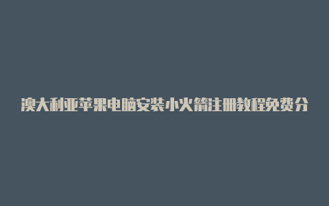 澳大利亚苹果电脑安装小火箭注册教程免费分享