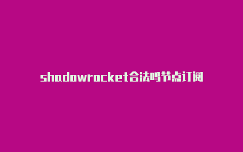 shadowrocket合法吗节点订阅