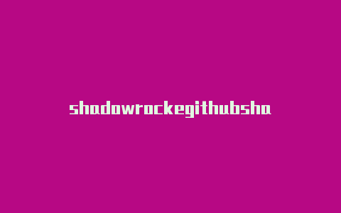 shadowrockegithubshadowrocket小火箭在哪儿下载共享