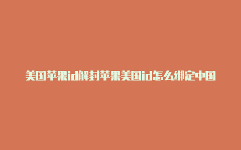 美国苹果id解封苹果美国id怎么绑定中国支付宝