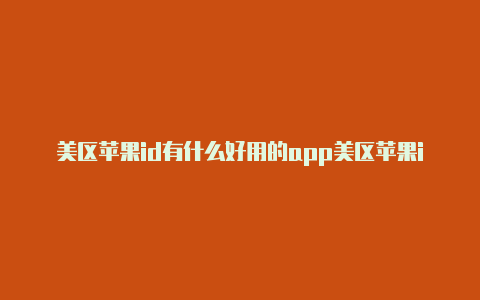 美区苹果id有什么好用的app美区苹果id改免税区