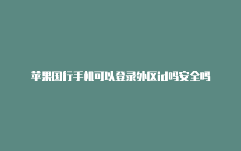 苹果国行手机可以登录外区id吗安全吗