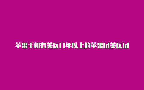 苹果手机有美区几年以上的苹果id美区id怎么绑定银行卡