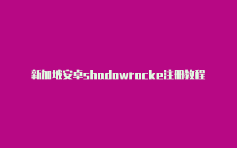 新加坡安卓shadowrocke注册教程免费共享