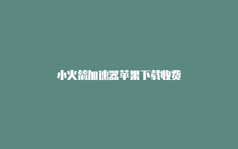 小火箭加速器苹果下载收费