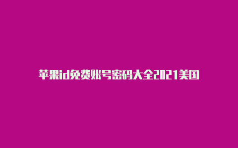 苹果id免费账号密码大全2021美国